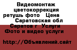 Видеомонтаж, цветокоррекция, ретушь фото › Цена ­ 1 000 - Саратовская обл., Саратов г. Услуги » Фото и видео услуги   